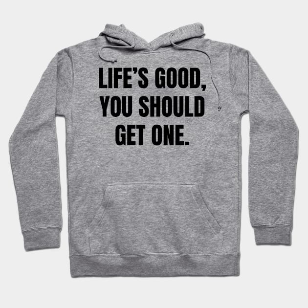 Life’s good, you should get one Hoodie by Word and Saying
